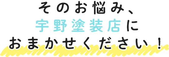 そのお悩み、宇野塗装店におまかせください！